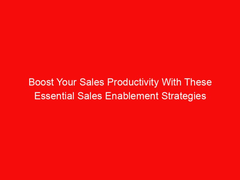 Boost Your Sales Productivity With These Essential Sales Enablement Strategies