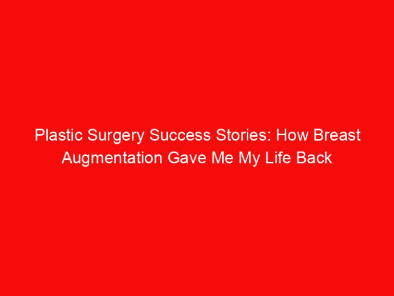 Plastic Surgery Success Stories: How Breast Augmentation Gave Me My Life Back