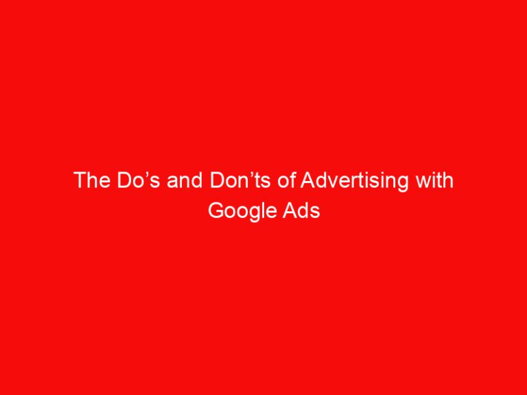 The Do’s and Don’ts of Advertising with Google Ads