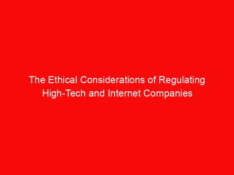 The Ethical Considerations of Regulating High-Tech and Internet Companies