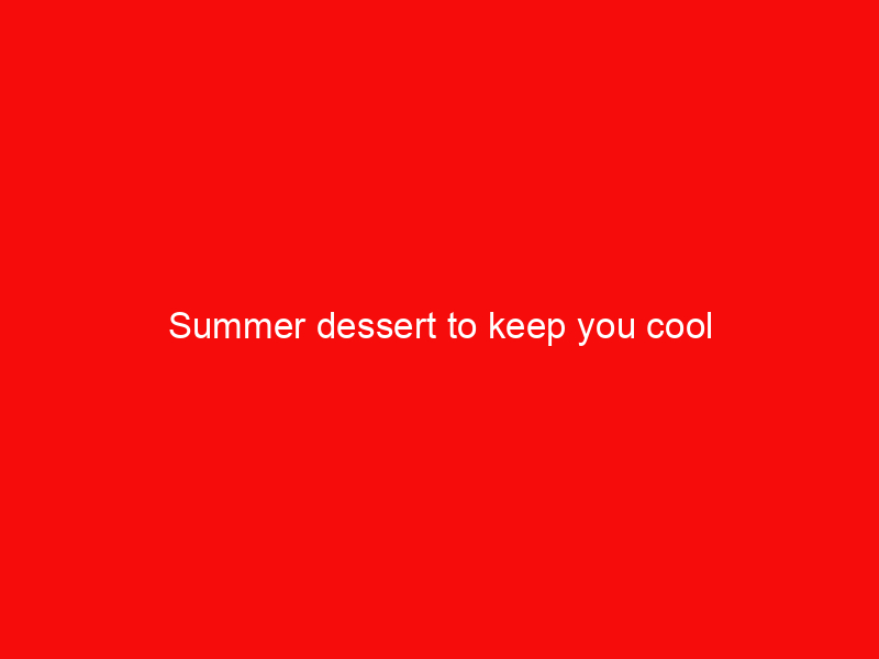 Summer dessert to keep you cool